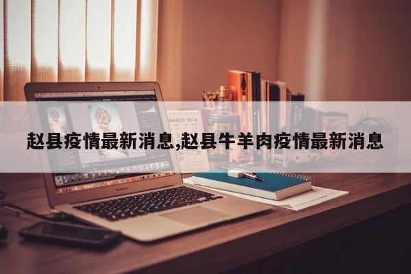 赵县疫情最新消息,赵县牛羊肉疫情最新消息