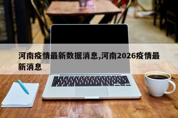 河南疫情最新数据消息,河南2026疫情最新消息
