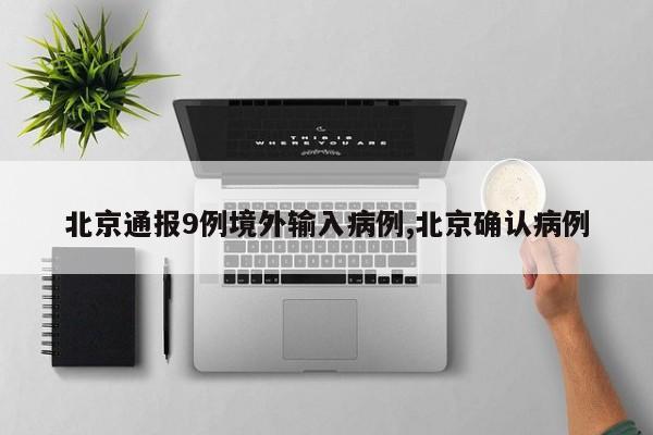 北京通报9例境外输入病例,北京确认病例