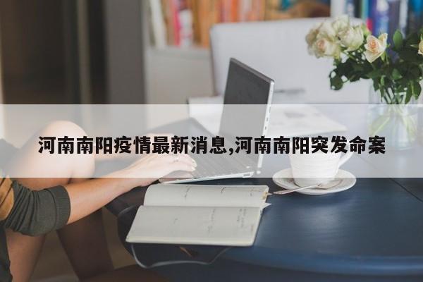 河南南阳疫情最新消息,河南南阳突发命案