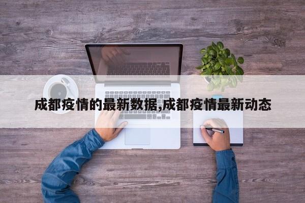 成都疫情的最新数据,成都疫情最新动态