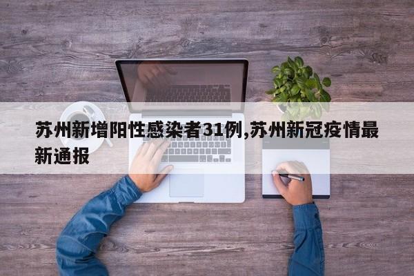 苏州新增阳性感染者31例,苏州新冠疫情最新通报
