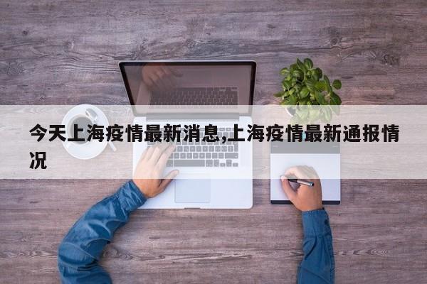 今天上海疫情最新消息,上海疫情最新通报情况