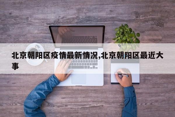 北京朝阳区疫情最新情况,北京朝阳区最近大事