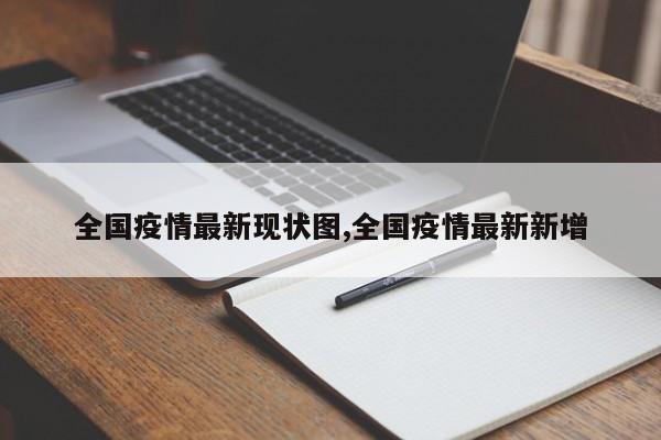 全国疫情最新现状图,全国疫情最新新增