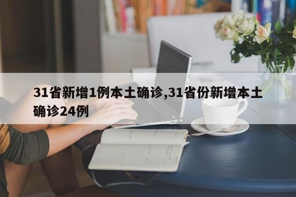 31省新增1例本土确诊,31省份新增本土确诊24例