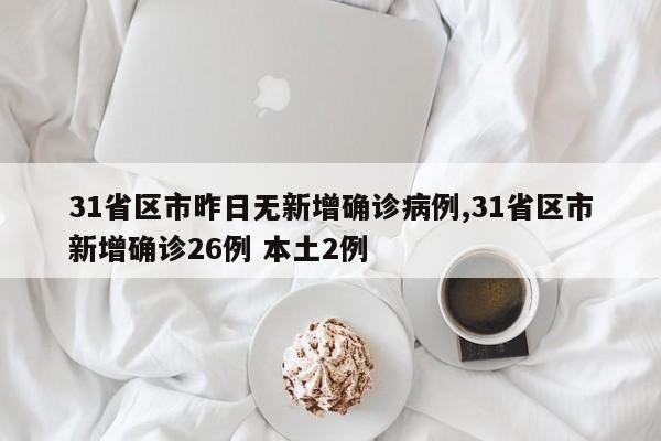 31省区市昨日无新增确诊病例,31省区市新增确诊26例 本土2例