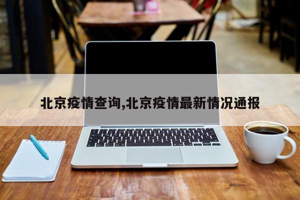 北京疫情查询,北京疫情最新情况通报