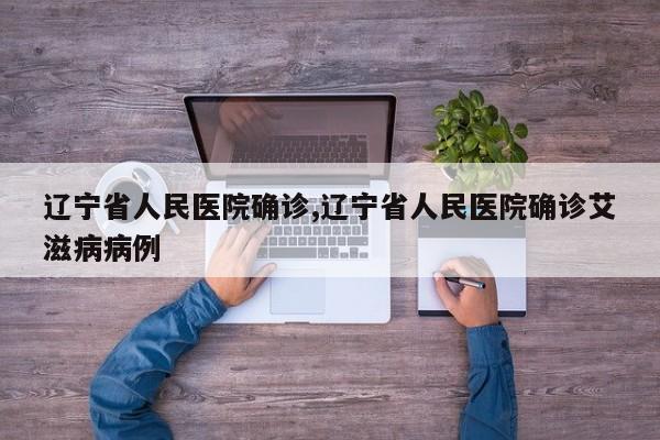 辽宁省人民医院确诊,辽宁省人民医院确诊艾滋病病例