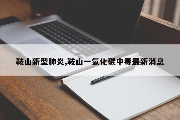 鞍山新型肺炎,鞍山一氧化碳中毒最新消息