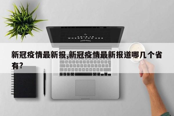 新冠疫情最新报,新冠疫情最新报道哪几个省有?